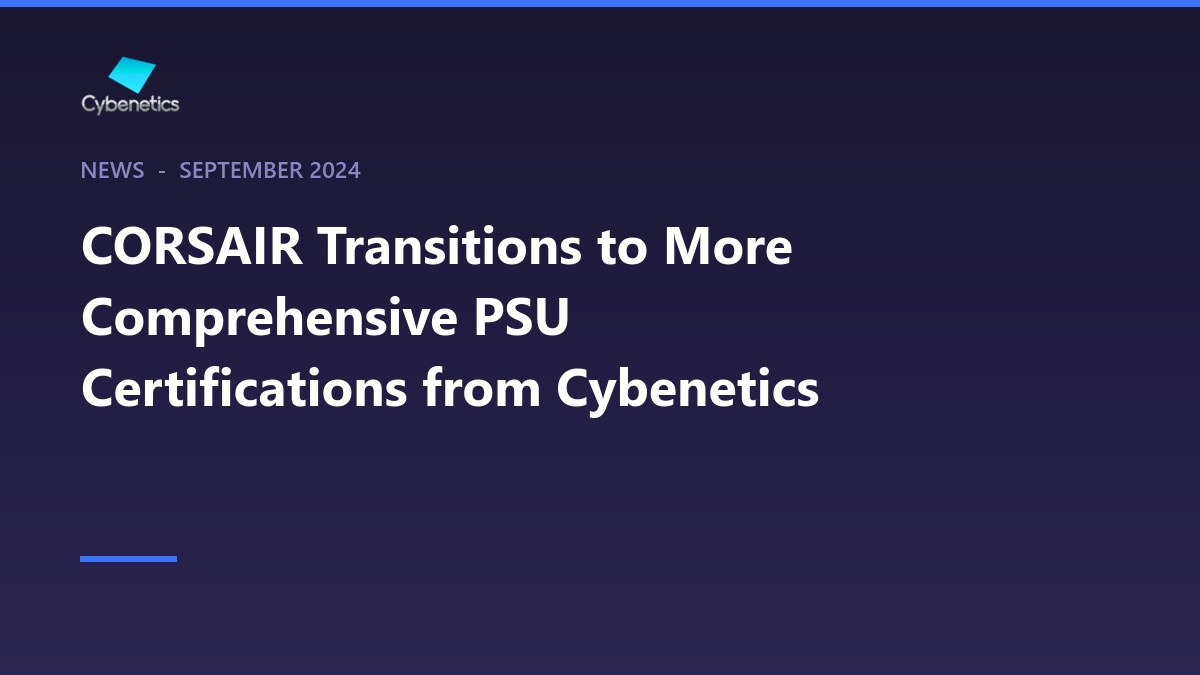 CORSAIR Transitions to More Comprehensive PSU Certifications from Cybenetics